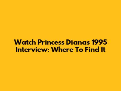 Watch Princess Diana's 1995 Interview: Where To Find It