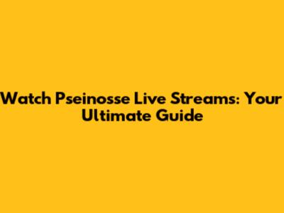 Watch Pseinosse Live Streams: Your Ultimate Guide