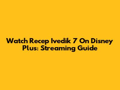 Watch Recep Ivedik 7 On Disney Plus: Streaming Guide