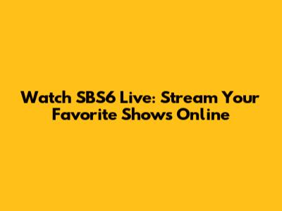 Watch SBS6 Live: Stream Your Favorite Shows Online