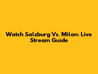 Watch Salzburg Vs. Milan: Live Stream Guide