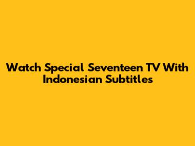 Watch Special Seventeen TV With Indonesian Subtitles