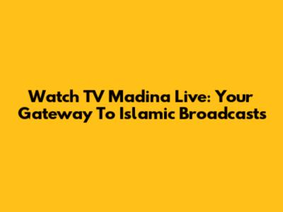 Watch TV Madina Live: Your Gateway To Islamic Broadcasts