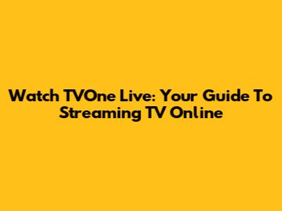 Watch TVOne Live: Your Guide To Streaming TV Online