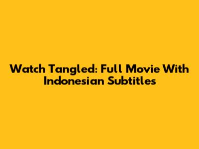 Watch Tangled: Full Movie With Indonesian Subtitles