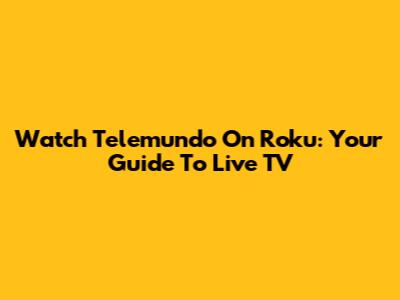 Watch Telemundo On Roku: Your Guide To Live TV