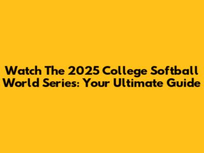 Watch The 2025 College Softball World Series: Your Ultimate Guide