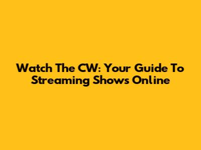 Watch The CW: Your Guide To Streaming Shows Online