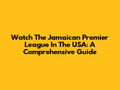 Watch The Jamaican Premier League In The USA: A Comprehensive Guide