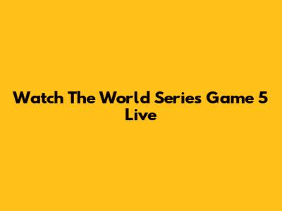 Watch The World Series Game 5 Live