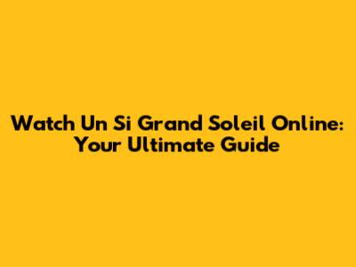 Watch Un Si Grand Soleil Online: Your Ultimate Guide