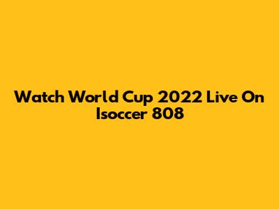 Watch World Cup 2022 Live On Isoccer 808