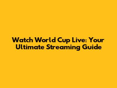Watch World Cup Live: Your Ultimate Streaming Guide