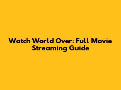 Watch World Over: Full Movie Streaming Guide