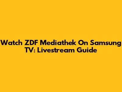 Watch ZDF Mediathek On Samsung TV: Livestream Guide