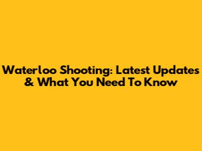 Waterloo Shooting: Latest Updates & What You Need To Know