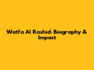 Watfa Al Rashid: Biography & Impact