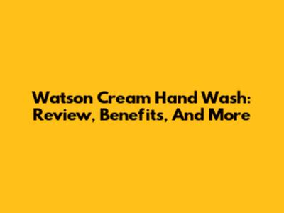 Watson Cream Hand Wash: Review, Benefits, And More