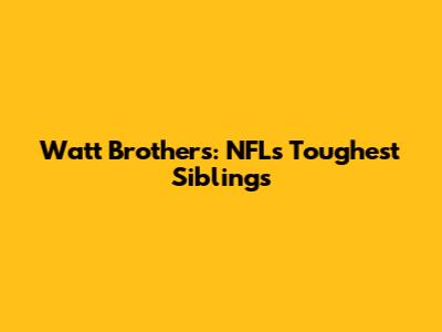 Watt Brothers: NFL's Toughest Siblings