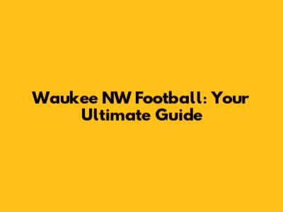 Waukee NW Football: Your Ultimate Guide