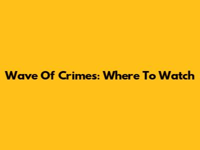 Wave Of Crimes: Where To Watch