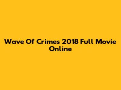 Wave Of Crimes 2018 Full Movie Online