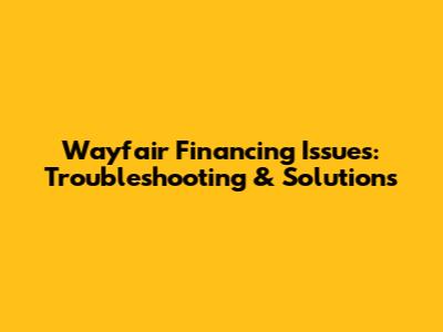 Wayfair Financing Issues: Troubleshooting & Solutions