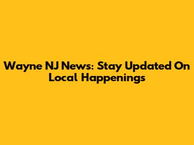 Wayne NJ News: Stay Updated On Local Happenings