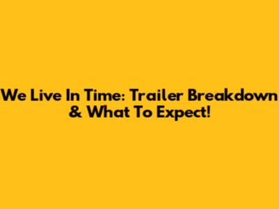 We Live In Time: Trailer Breakdown & What To Expect!