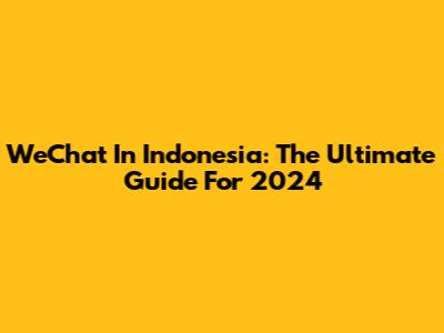 WeChat In Indonesia: The Ultimate Guide For 2024