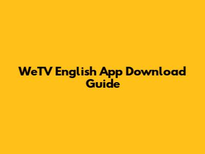 WeTV English App Download Guide