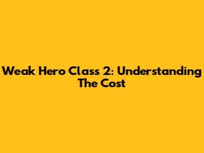 Weak Hero Class 2: Understanding The Cost