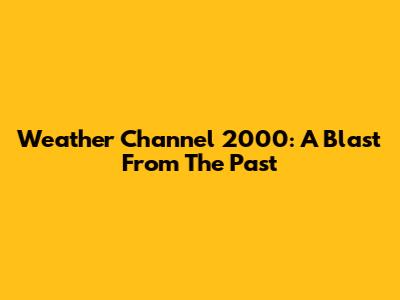 Weather Channel 2000: A Blast From The Past