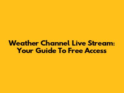Weather Channel Live Stream: Your Guide To Free Access