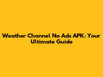 Weather Channel No Ads APK: Your Ultimate Guide