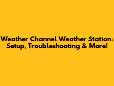 Weather Channel Weather Station: Setup, Troubleshooting & More!