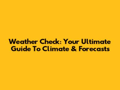 Weather Check: Your Ultimate Guide To Climate & Forecasts