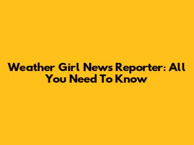 Weather Girl News Reporter: All You Need To Know