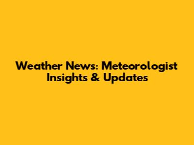 Weather News: Meteorologist Insights & Updates