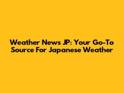 Weather News JP: Your Go-To Source For Japanese Weather