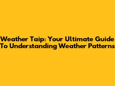 Weather Taip: Your Ultimate Guide To Understanding Weather Patterns