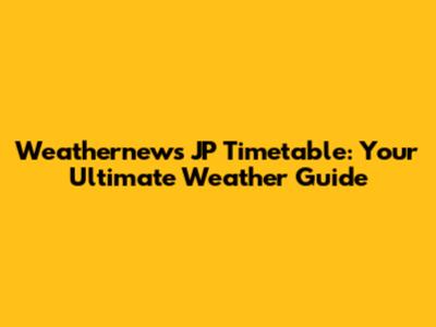 Weathernews JP Timetable: Your Ultimate Weather Guide