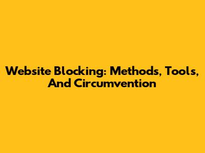 Website Blocking: Methods, Tools, And Circumvention
