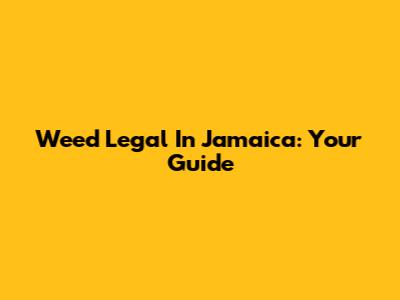 Weed Legal In Jamaica: Your Guide