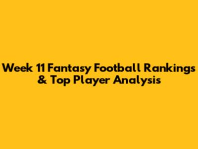 Week 11 Fantasy Football Rankings & Top Player Analysis