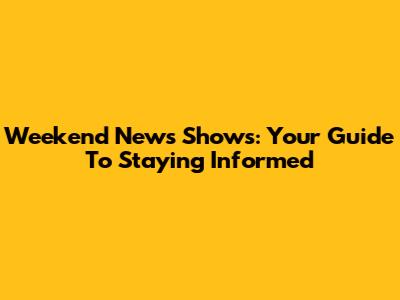 Weekend News Shows: Your Guide To Staying Informed