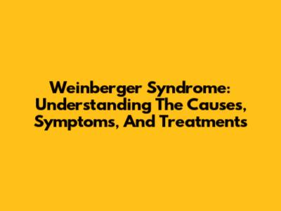 Weinberger Syndrome: Understanding The Causes, Symptoms, And Treatments