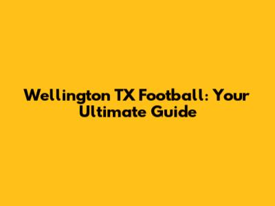 Wellington TX Football: Your Ultimate Guide