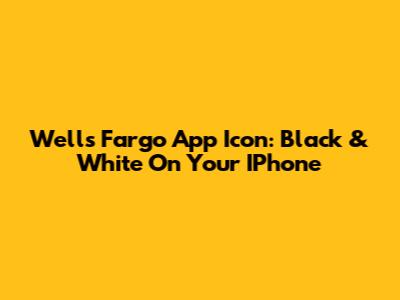 Wells Fargo App Icon: Black & White On Your IPhone