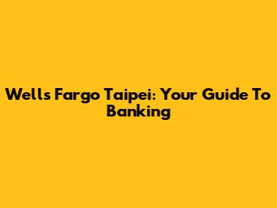 Wells Fargo Taipei: Your Guide To Banking